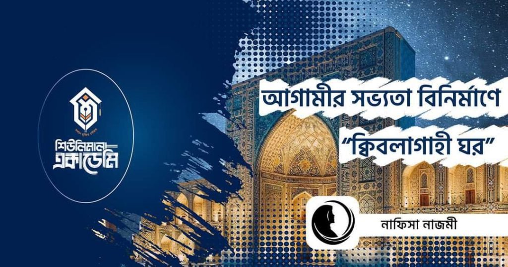 আগামীর সভ্যতা বিনির্মাণে “ক্বিবলাগাহী ঘর”